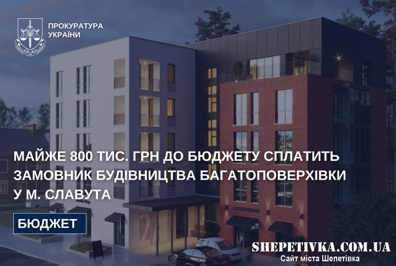 Забудовника змусили заплатити майже 800 тис. грн до бюджету Славутської громади
