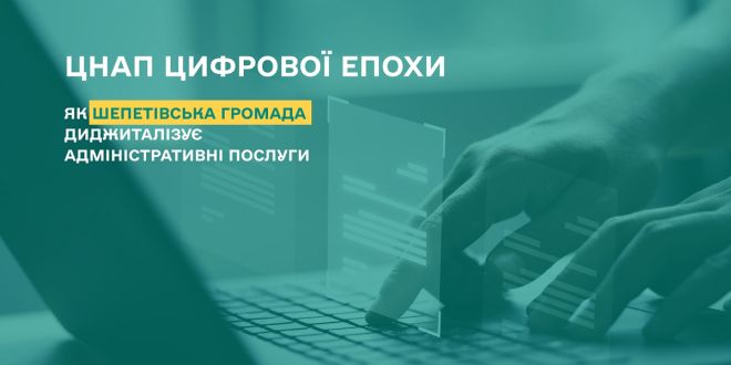 ЦНАП цифрової епохи: як Шепетівська громада диджиталізує адміністративні послуги