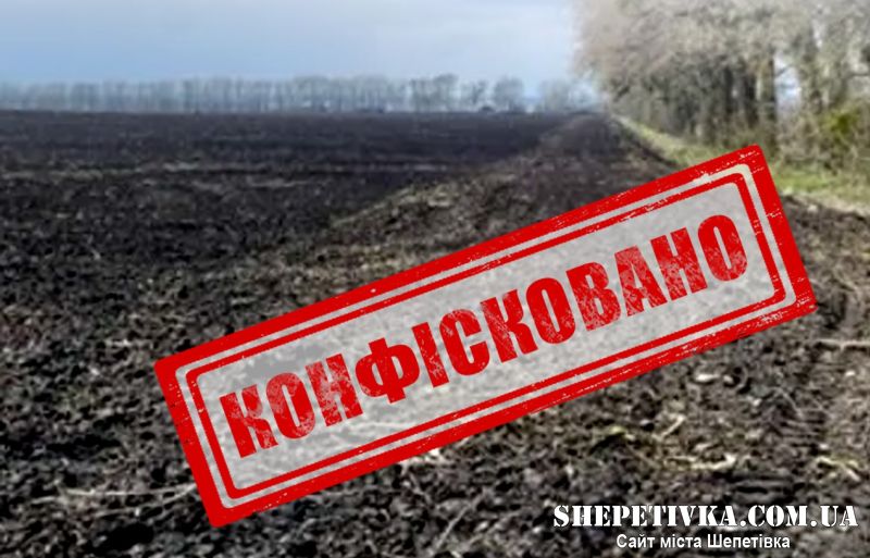 На Шепетівщині конфіскували 6 земельних ділянок, що належали громадянам рф та білорусі